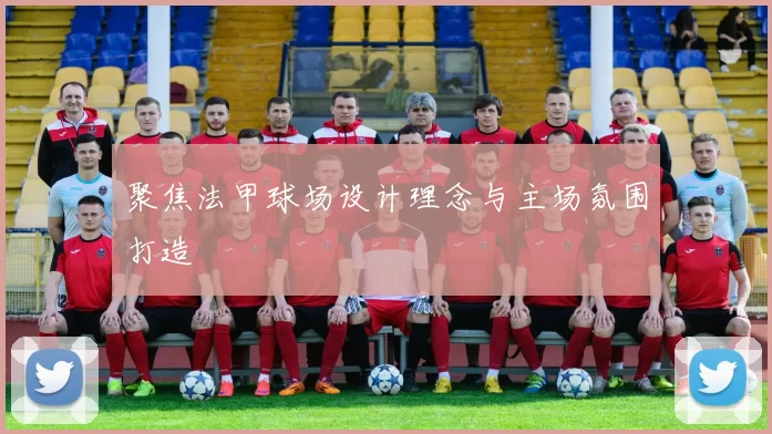 聚焦法甲球场设计理念与主场氛围打造