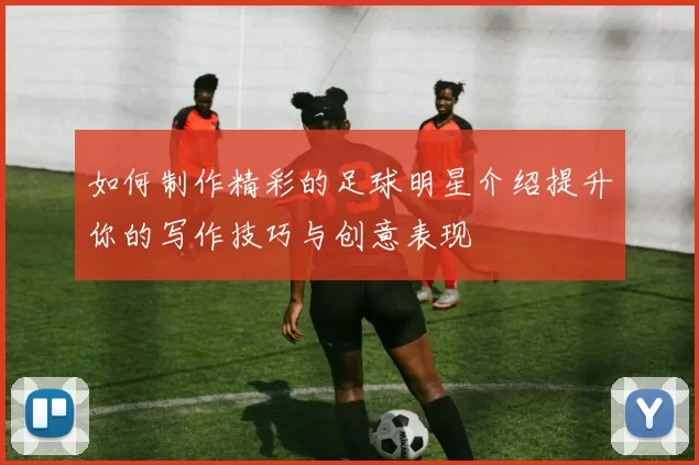 如何制作精彩的足球明星介绍提升你的写作技巧与创意表现