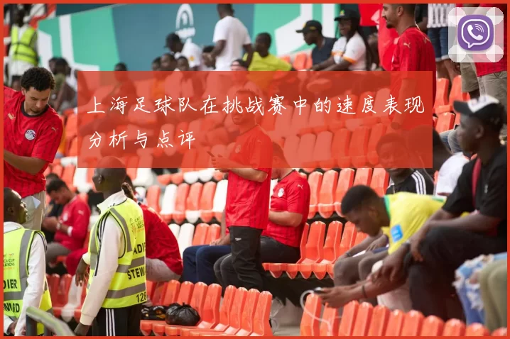 上海足球队在挑战赛中的速度表现分析与点评