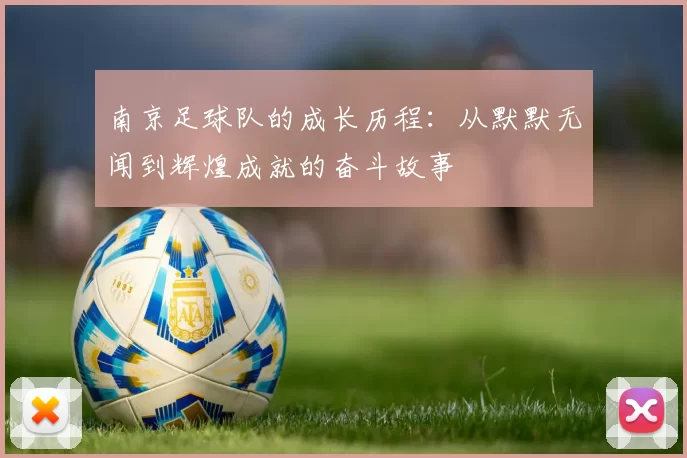 南京足球队的成长历程：从默默无闻到辉煌成就的奋斗故事