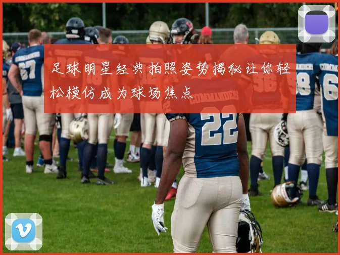 足球明星经典拍照姿势揭秘让你轻松模仿成为球场焦点