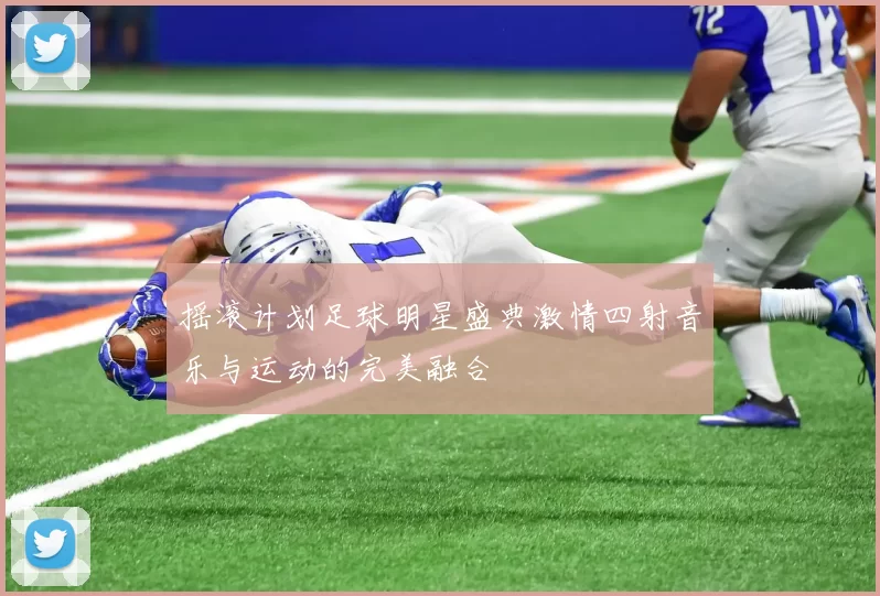 摇滚计划足球明星盛典激情四射音乐与运动的完美融合