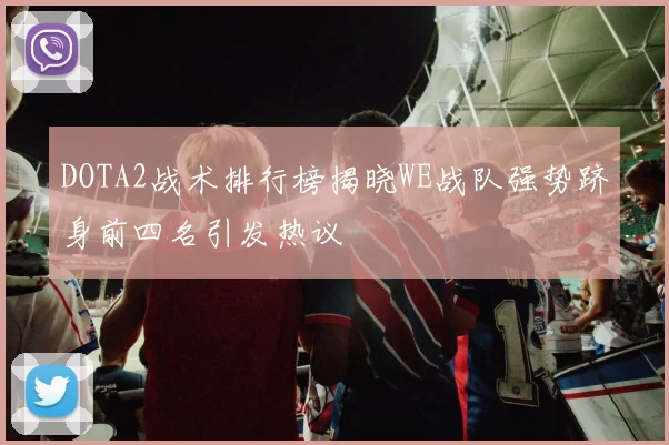 DOTA2战术排行榜揭晓WE战队强势跻身前四名引发热议