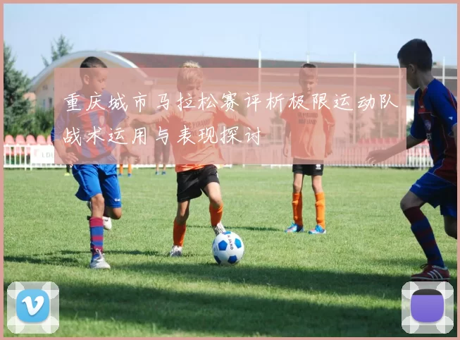 重庆城市马拉松赛评析极限运动队战术运用与表现探讨
